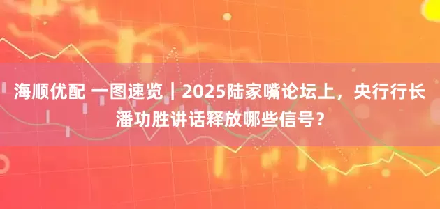 海顺优配 一图速览｜2025陆家嘴论坛上，央行行长潘功胜讲话释放哪些信号？