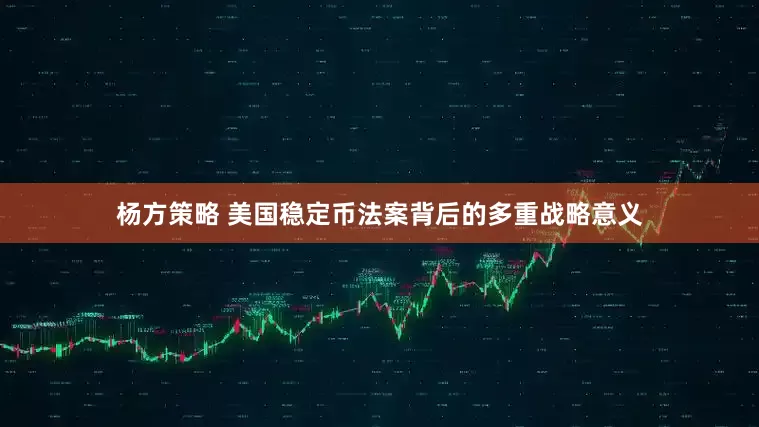杨方策略 美国稳定币法案背后的多重战略意义