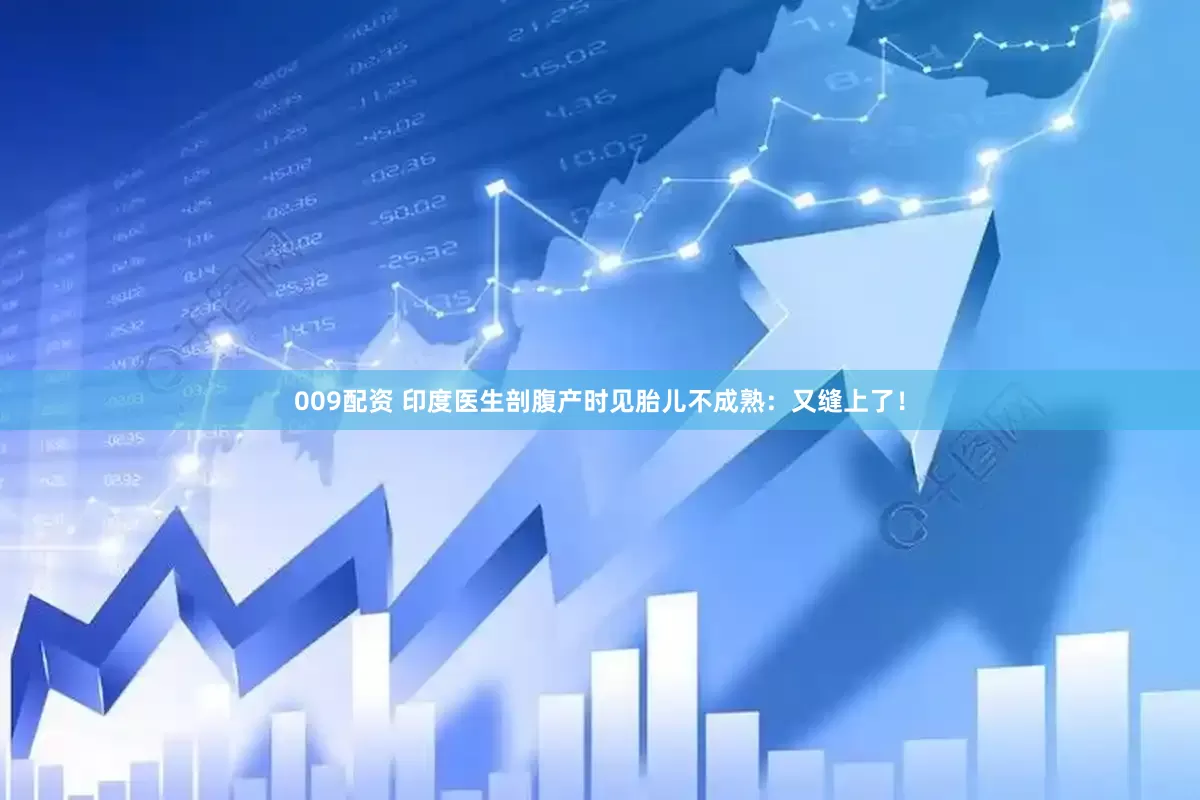 009配资 印度医生剖腹产时见胎儿不成熟：又缝上了！