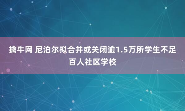 擒牛网 尼泊尔拟合并或关闭逾1.5万所学生不足百人社区学校