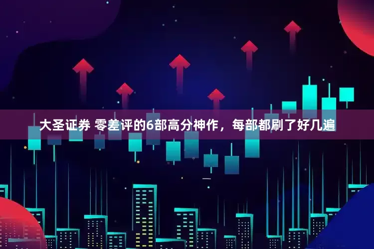 大圣证券 零差评的6部高分神作，每部都刷了好几遍