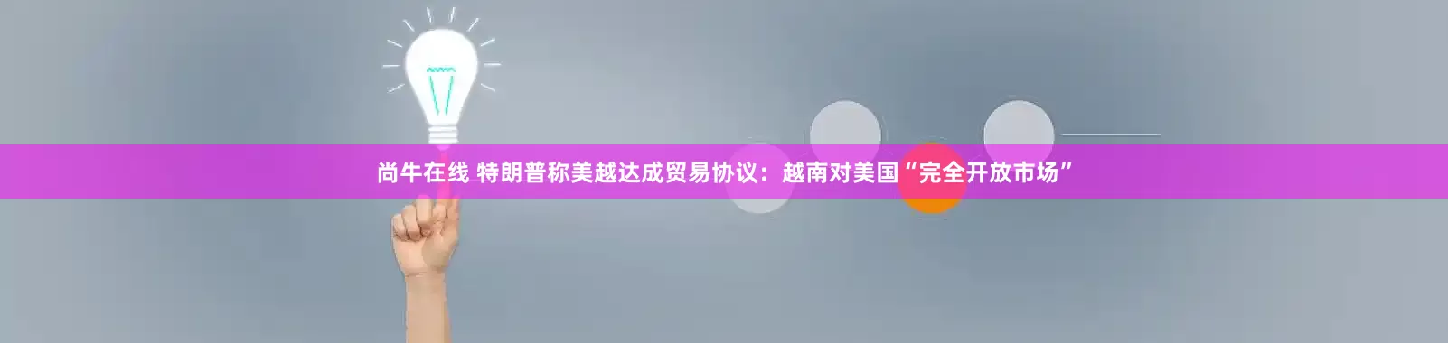 尚牛在线 特朗普称美越达成贸易协议：越南对美国“完全开放市场”