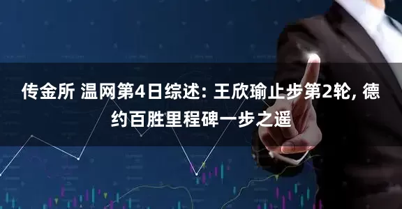 传金所 温网第4日综述: 王欣瑜止步第2轮, 德约百胜里程碑一步之遥