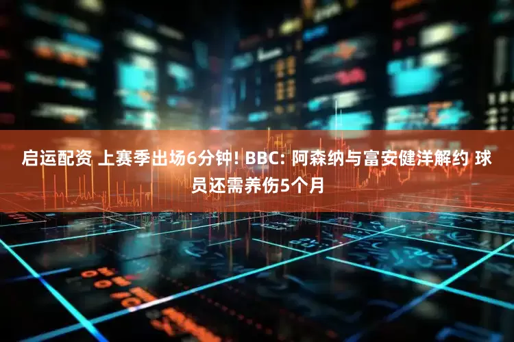 启运配资 上赛季出场6分钟! BBC: 阿森纳与富安健洋解约 球员还需养伤5个月