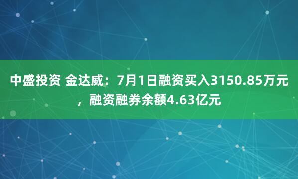中盛投资 金达威：7月1日融资买入3150.85万元，融资融券余额4.63亿元