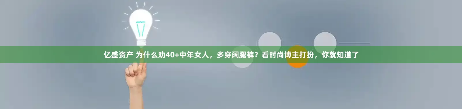 亿盛资产 为什么劝40+中年女人，多穿阔腿裤？看时尚博主打扮，你就知道了