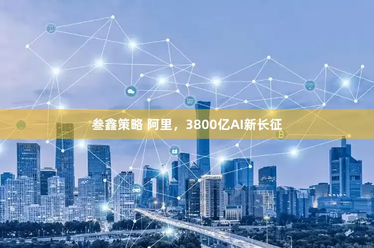 叁鑫策略 阿里，3800亿AI新长征