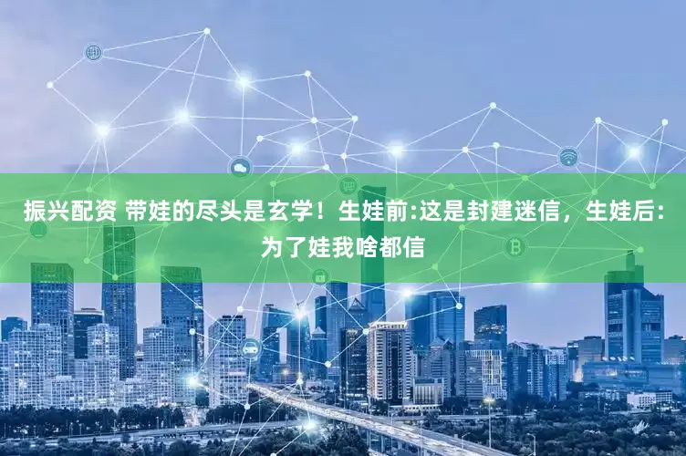 振兴配资 带娃的尽头是玄学！生娃前:这是封建迷信，生娃后:为了娃我啥都信