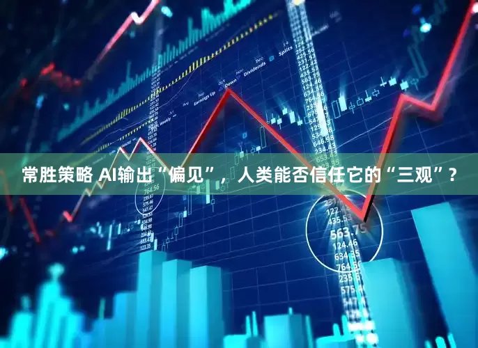 常胜策略 AI输出“偏见”，人类能否信任它的“三观”？