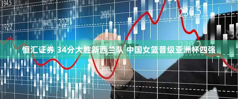 恒汇证券 34分大胜新西兰队 中国女篮晋级亚洲杯四强