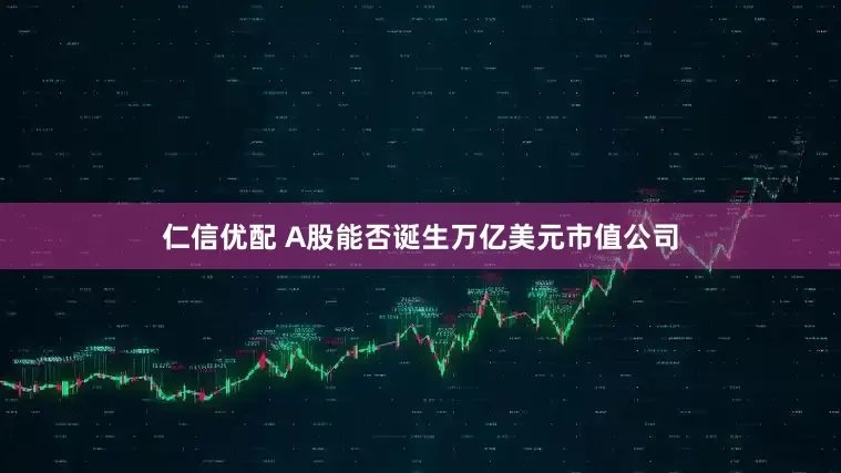 仁信优配 A股能否诞生万亿美元市值公司