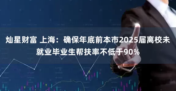 灿星财富 上海：确保年底前本市2025届离校未就业毕业生帮扶率不低于90%