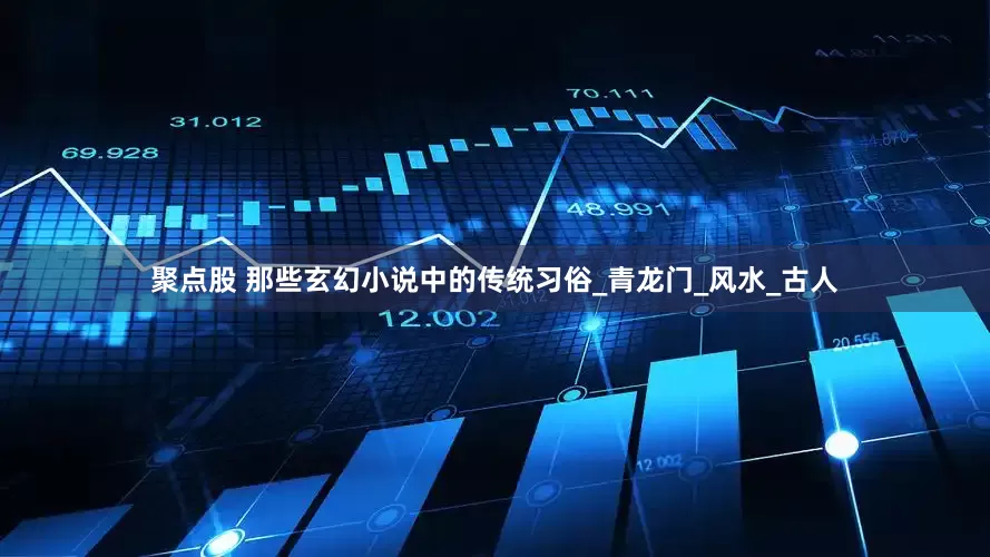 聚点股 那些玄幻小说中的传统习俗_青龙门_风水_古人