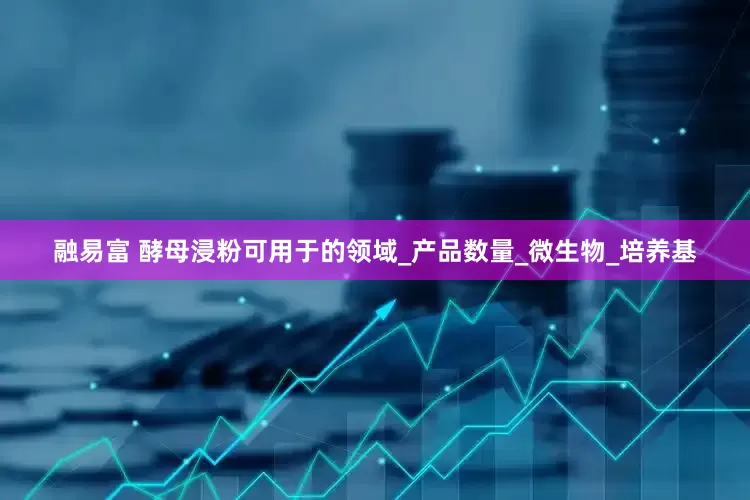 融易富 酵母浸粉可用于的领域_产品数量_微生物_培养基