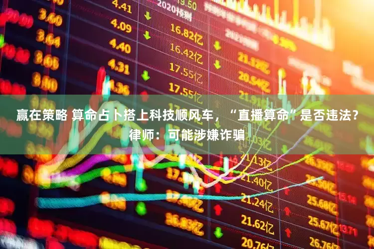 赢在策略 算命占卜搭上科技顺风车，“直播算命”是否违法？律师：可能涉嫌诈骗