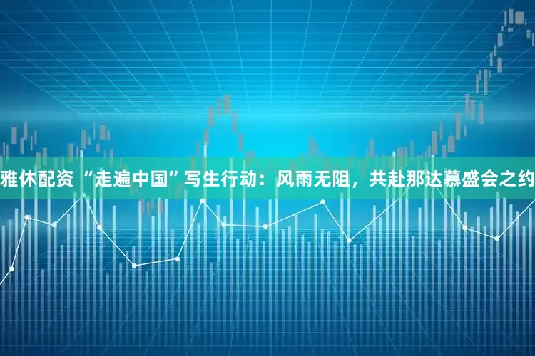 雅休配资 “走遍中国”写生行动：风雨无阻，共赴那达慕盛会之约