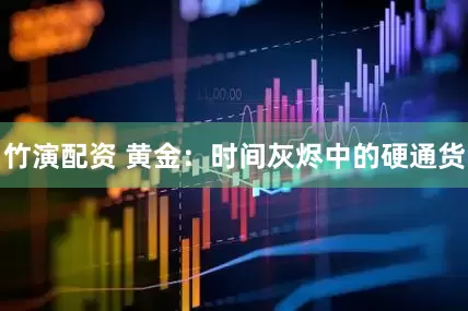 竹演配资 黄金：时间灰烬中的硬通货