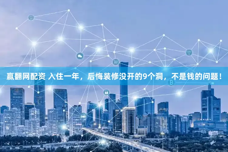 赢翻网配资 入住一年，后悔装修没开的9个洞，不是钱的问题！