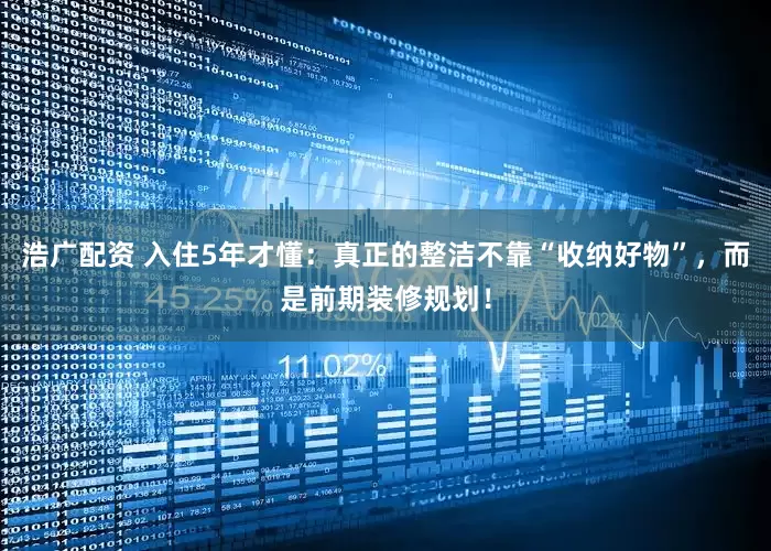 浩广配资 入住5年才懂:真正的整洁不靠“收纳好物”,而是前期装修规划!