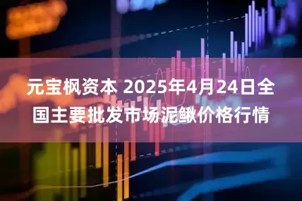 元宝枫资本 2025年4月24日全国主要批发市场泥鳅价格行情