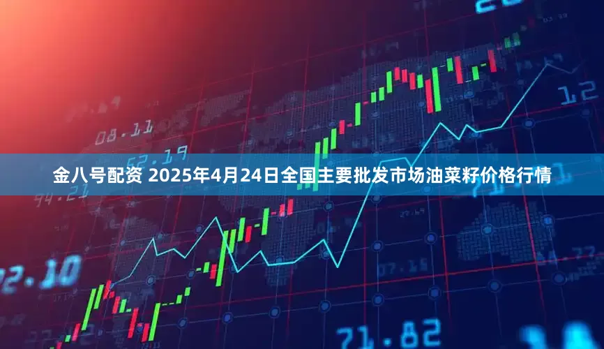 金八号配资 2025年4月24日全国主要批发市场油菜籽价格行情