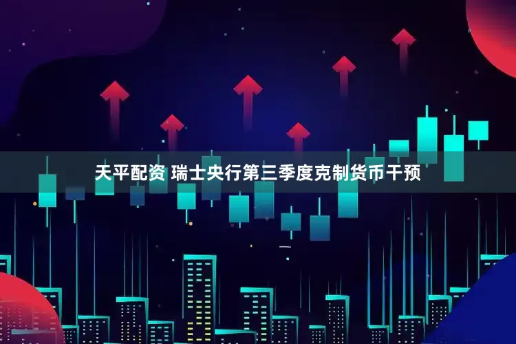 天平配资 瑞士央行第三季度克制货币干预