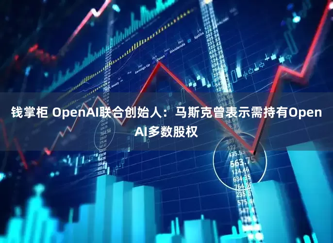 钱掌柜 OpenAI联合创始人：马斯克曾表示需持有OpenAI多数股权