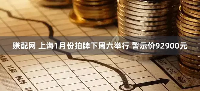 赚配网 上海1月份拍牌下周六举行 警示价92900元