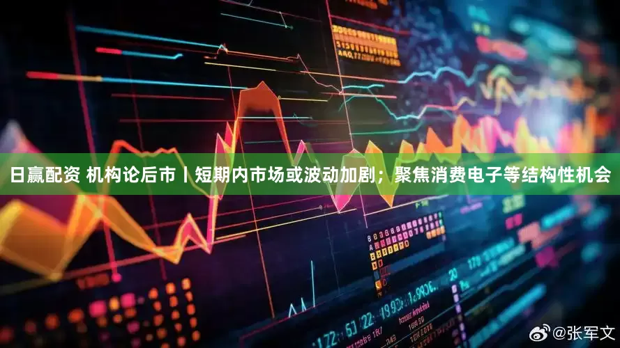 日赢配资 机构论后市丨短期内市场或波动加剧；聚焦消费电子等结构性机会