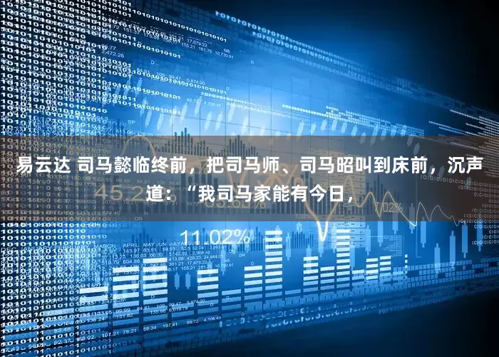 易云达 司马懿临终前，把司马师、司马昭叫到床前，沉声道：“我司马家能有今日，