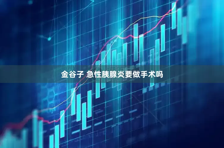 金谷子 急性胰腺炎要做手术吗