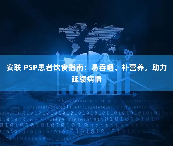 安联 PSP患者饮食指南:易吞咽、补营养,助力延缓病情