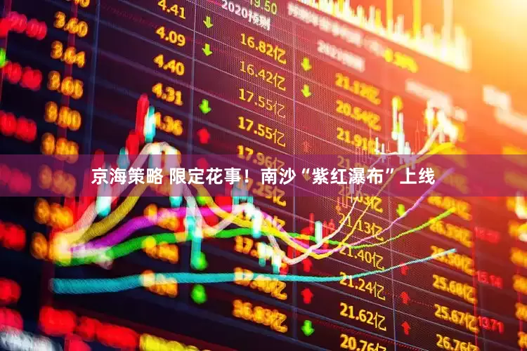 京海策略 限定花事！南沙“紫红瀑布”上线